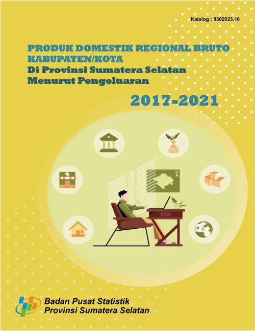 Produk Domestik Regional Bruto Kabupaten/Kota di Provinsi Sumatera Selatan Menurut Pengeluaran 2017-2021