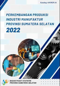 Manufacturing Industry Production Development Of Sumatera Selatan Province In 2022