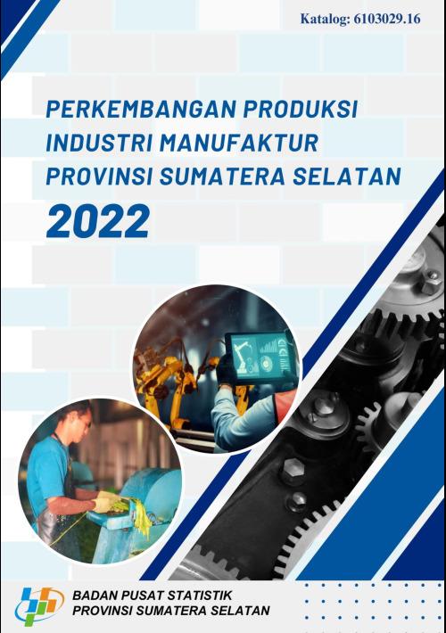 Perkembangan Produksi Industri Manufaktur Provinsi Sumatera Selatan 2022