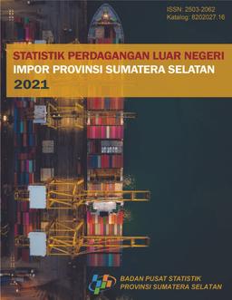 Statistik Perdagangan Luar Negeri Impor Provinsi Sumatera Selatan 2021