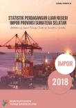 Statistik Perdagangan Luar Negeri Impor Provinsi Sumatera Selatan 2018