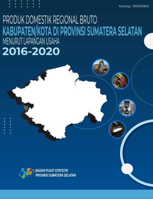 Produk Domestik Regional Bruto Kabupaten/Kota di Provinsi Sumatera Selatan Menurut Lapangan Usaha 2016-2020